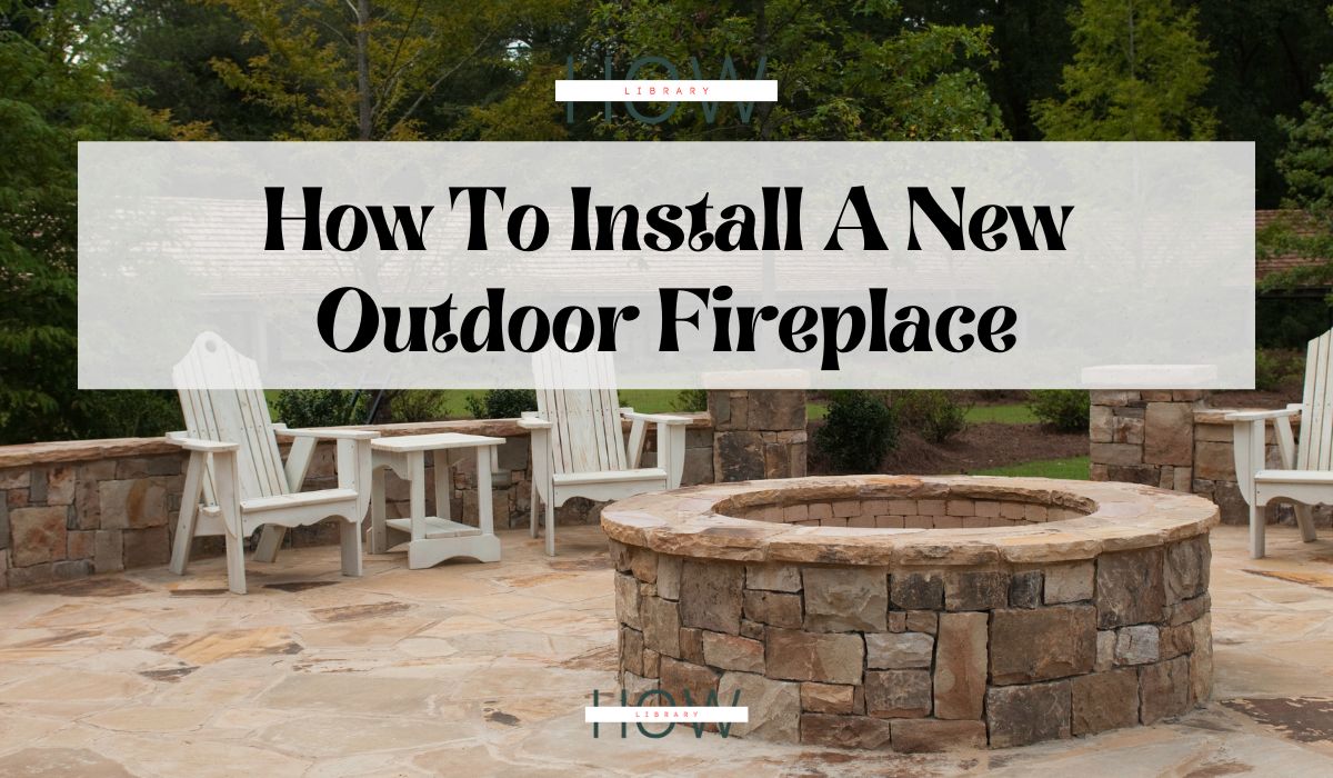 How To Install A New Outdoor Fireplace