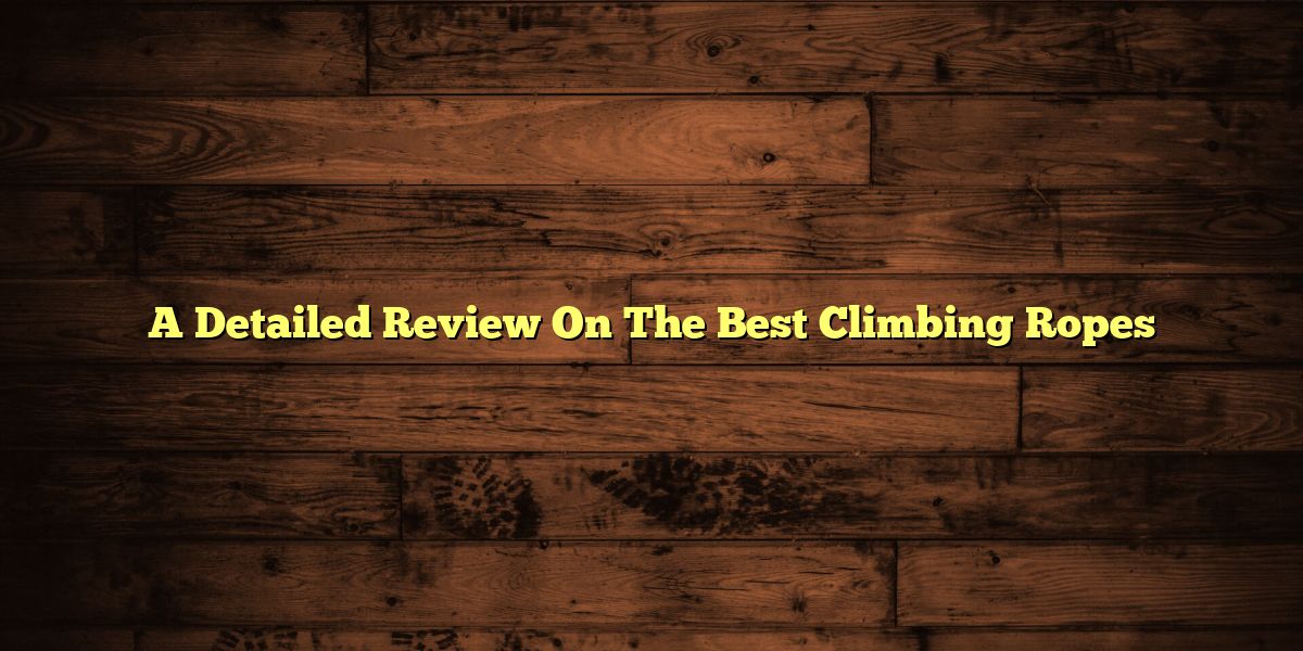 A Detailed Review On The Best Climbing Ropes