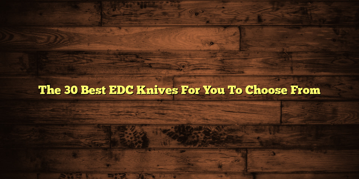 The 30 Best EDC Knives For You To Choose From