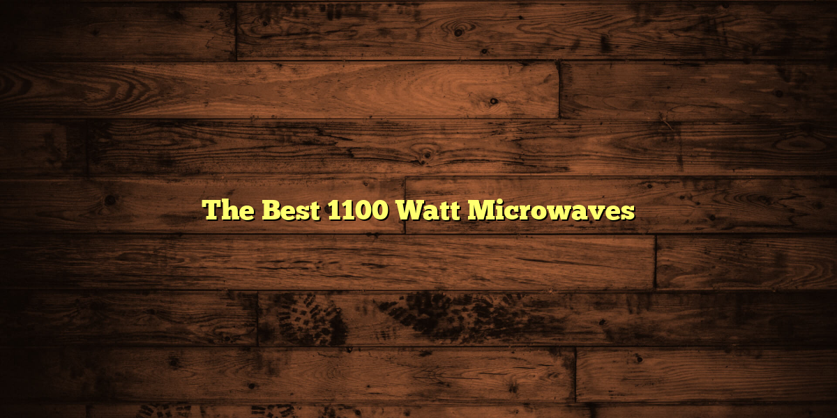 The Best 1100 Watt Microwaves