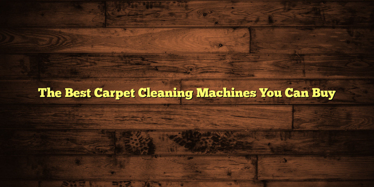 The Best Carpet Cleaning Machines You Can Buy